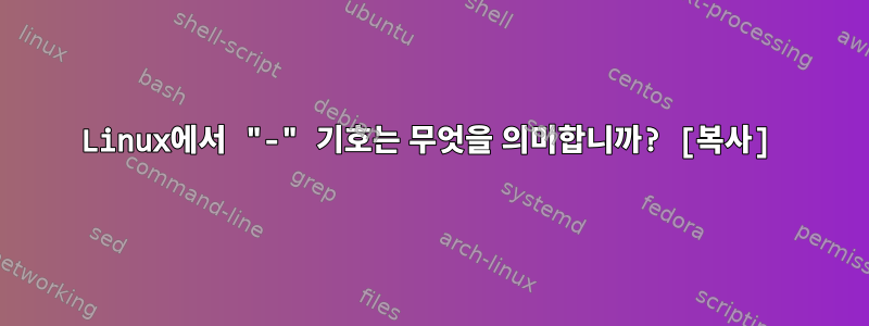 Linux에서 "-" 기호는 무엇을 의미합니까? [복사]