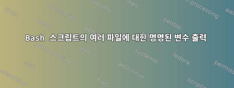 Bash 스크립트의 여러 파일에 대한 명명된 변수 출력