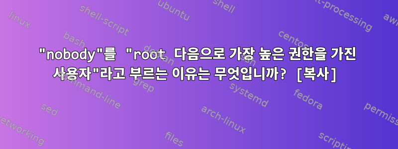 "nobody"를 "root 다음으로 가장 높은 권한을 가진 사용자"라고 부르는 이유는 무엇입니까? [복사]