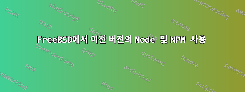 FreeBSD에서 이전 버전의 Node 및 NPM 사용