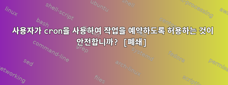 사용자가 cron을 사용하여 작업을 예약하도록 허용하는 것이 안전합니까? [폐쇄]