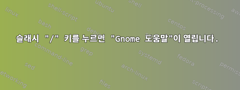 슬래시 "/" 키를 누르면 "Gnome 도움말"이 열립니다.