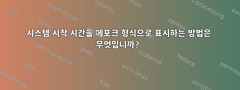 시스템 시작 시간을 에포크 형식으로 표시하는 방법은 무엇입니까?