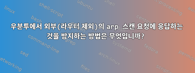 우분투에서 외부(라우터 제외)의 arp 스캔 요청에 응답하는 것을 방지하는 방법은 무엇입니까?