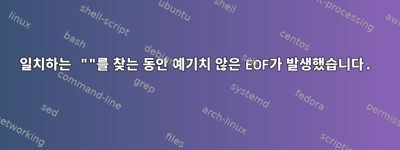 일치하는 ""를 찾는 동안 예기치 않은 EOF가 발생했습니다.