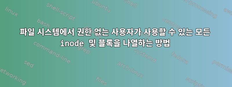 파일 시스템에서 권한 없는 사용자가 사용할 수 있는 모든 inode 및 블록을 나열하는 방법