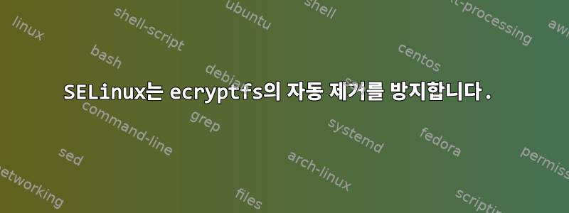 SELinux는 ecryptfs의 자동 제거를 방지합니다.