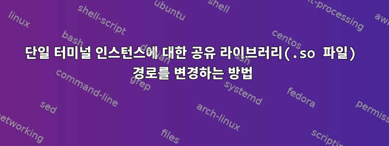 단일 터미널 인스턴스에 대한 공유 라이브러리(.so 파일) 경로를 변경하는 방법