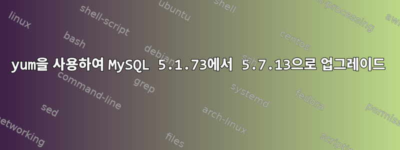 yum을 사용하여 MySQL 5.1.73에서 5.7.13으로 업그레이드