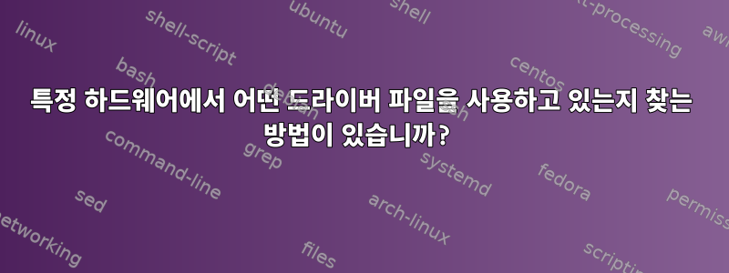 특정 하드웨어에서 어떤 드라이버 파일을 사용하고 있는지 찾는 방법이 있습니까?