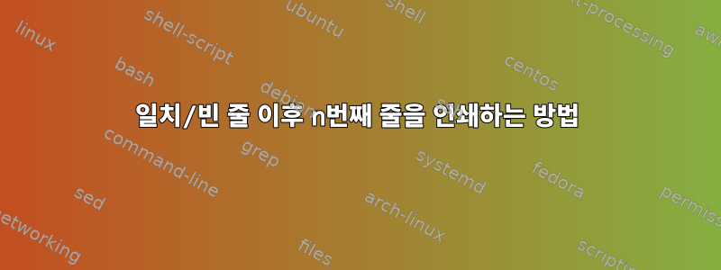 일치/빈 줄 이후 n번째 줄을 인쇄하는 방법