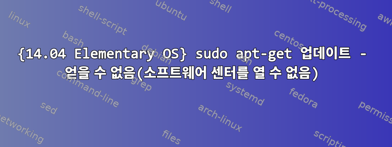 {14.04 Elementary OS} sudo apt-get 업데이트 - 얻을 수 없음(소프트웨어 센터를 열 수 없음)