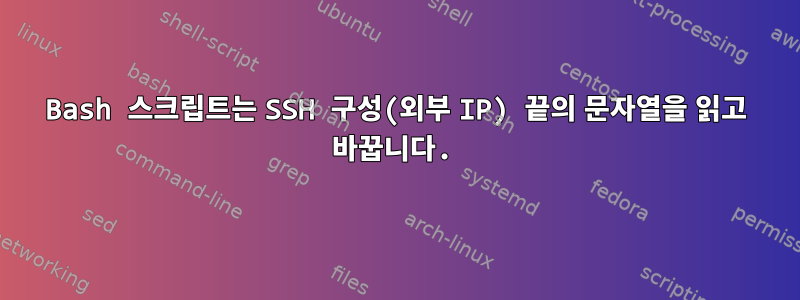 Bash 스크립트는 SSH 구성(외부 IP) 끝의 문자열을 읽고 바꿉니다.