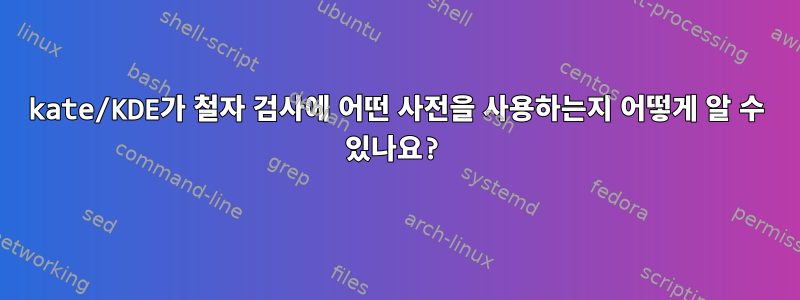 kate/KDE가 철자 검사에 어떤 사전을 사용하는지 어떻게 알 수 있나요?