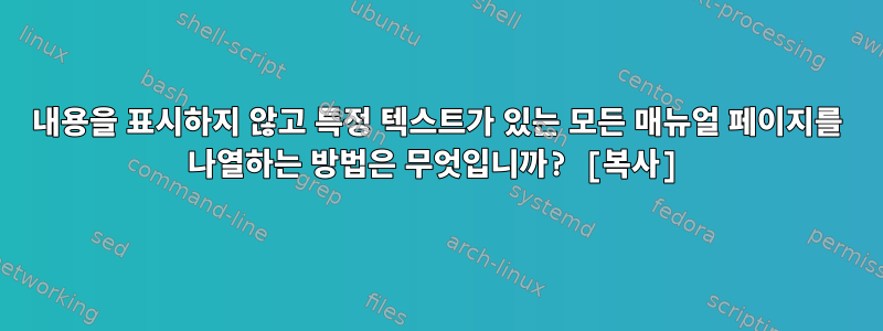 내용을 표시하지 않고 특정 텍스트가 있는 모든 매뉴얼 페이지를 나열하는 방법은 무엇입니까? [복사]