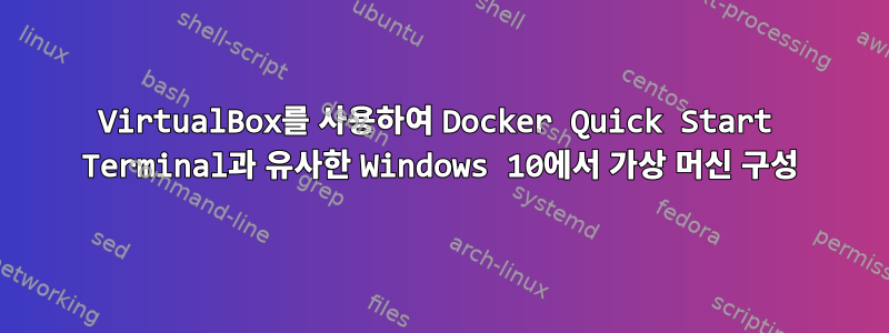 VirtualBox를 사용하여 Docker Quick Start Terminal과 유사한 Windows 10에서 가상 머신 구성