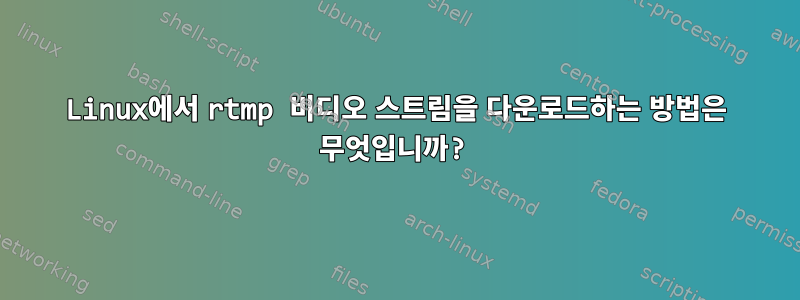 Linux에서 rtmp 비디오 스트림을 다운로드하는 방법은 무엇입니까?