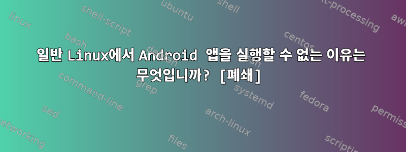 일반 Linux에서 Android 앱을 실행할 수 없는 이유는 무엇입니까? [폐쇄]