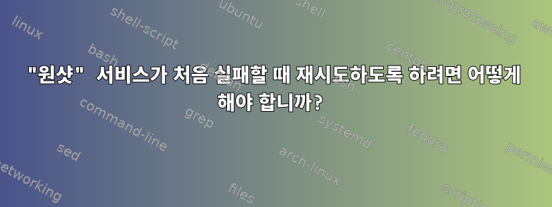 "원샷" 서비스가 처음 실패할 때 재시도하도록 하려면 어떻게 해야 합니까?