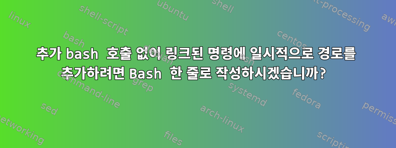 추가 bash 호출 없이 링크된 명령에 일시적으로 경로를 추가하려면 Bash 한 줄로 작성하시겠습니까?