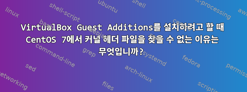 VirtualBox Guest Additions를 설치하려고 할 때 CentOS 7에서 커널 헤더 파일을 찾을 수 없는 이유는 무엇입니까?