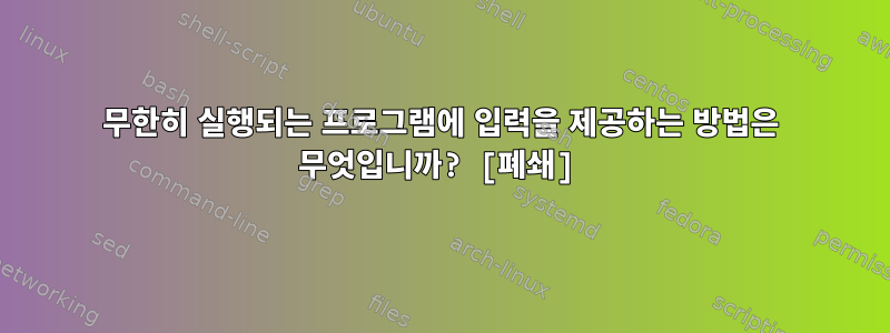 무한히 실행되는 프로그램에 입력을 제공하는 방법은 무엇입니까? [폐쇄]