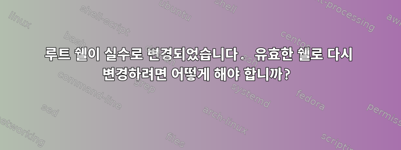 루트 쉘이 실수로 변경되었습니다. 유효한 쉘로 다시 변경하려면 어떻게 해야 합니까?