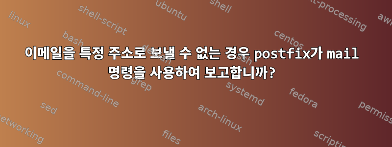 이메일을 특정 주소로 보낼 수 없는 경우 postfix가 mail 명령을 사용하여 보고합니까?