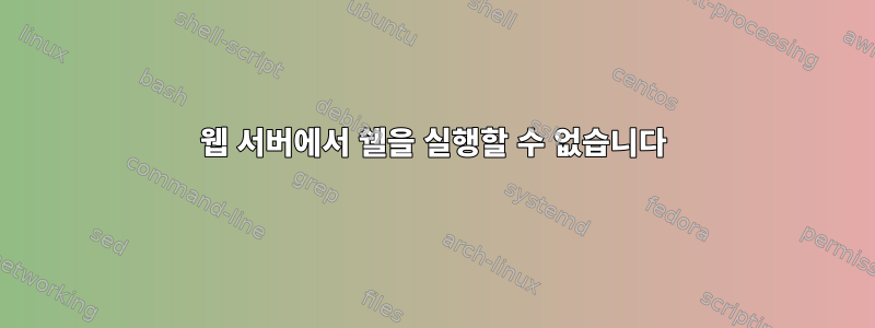 웹 서버에서 쉘을 실행할 수 없습니다