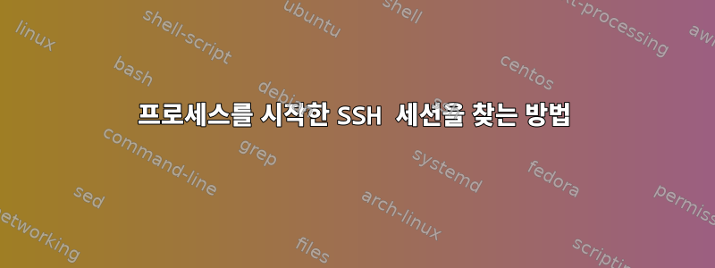 프로세스를 시작한 SSH 세션을 찾는 방법