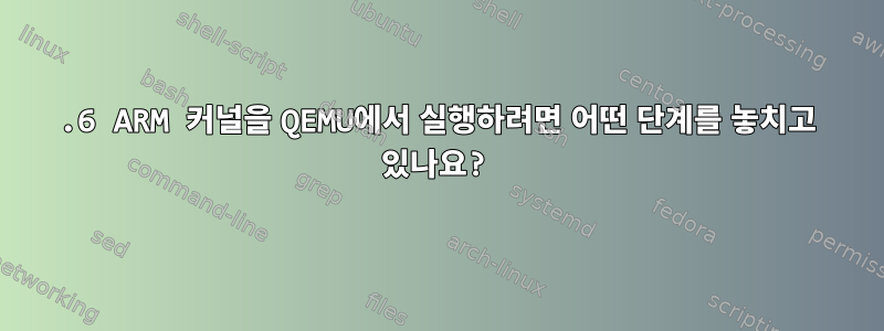 2.6 ARM 커널을 QEMU에서 실행하려면 어떤 단계를 놓치고 있나요?