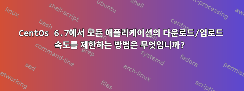 CentOs 6.7에서 모든 애플리케이션의 다운로드/업로드 속도를 제한하는 방법은 무엇입니까?