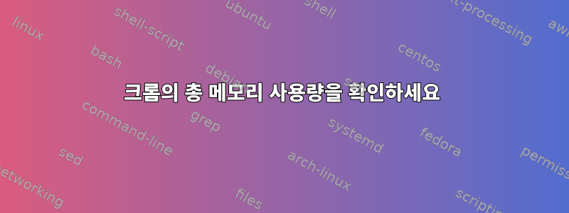 크롬의 총 메모리 사용량을 확인하세요