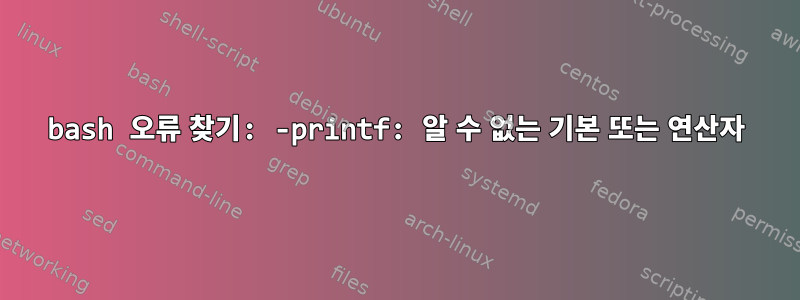 bash 오류 찾기: -printf: 알 수 없는 기본 또는 연산자