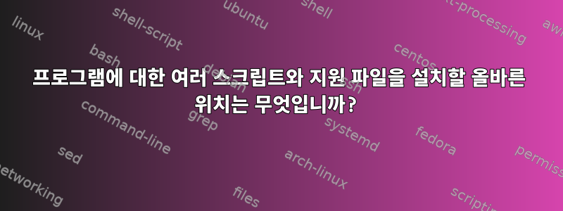 프로그램에 대한 여러 스크립트와 지원 파일을 설치할 올바른 위치는 무엇입니까?