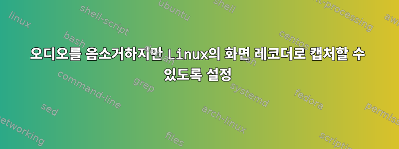 오디오를 음소거하지만 Linux의 화면 레코더로 캡처할 수 있도록 설정