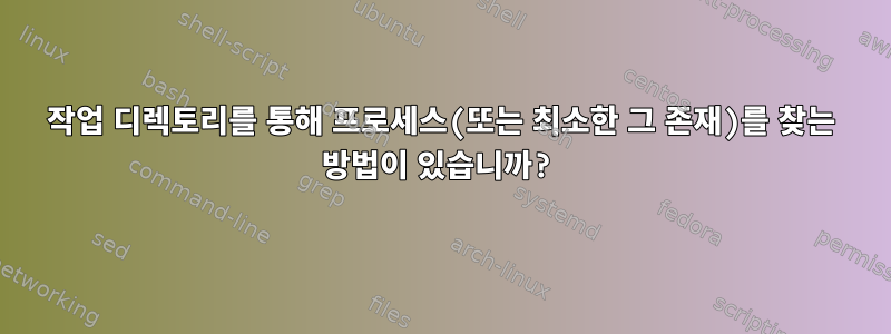 작업 디렉토리를 통해 프로세스(또는 최소한 그 존재)를 찾는 방법이 있습니까?