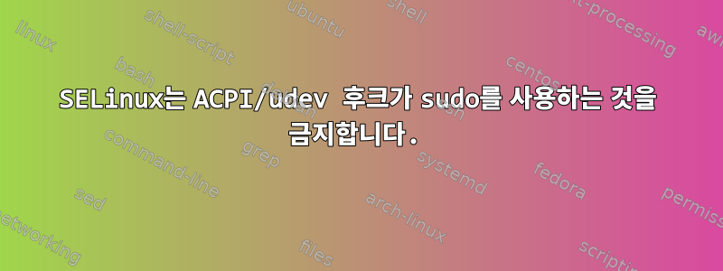 SELinux는 ACPI/udev 후크가 sudo를 사용하는 것을 금지합니다.