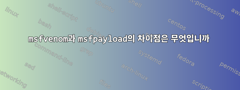 msfvenom과 msfpayload의 차이점은 무엇입니까