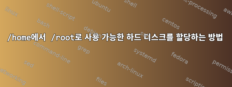 /home에서 /root로 사용 가능한 하드 디스크를 할당하는 방법