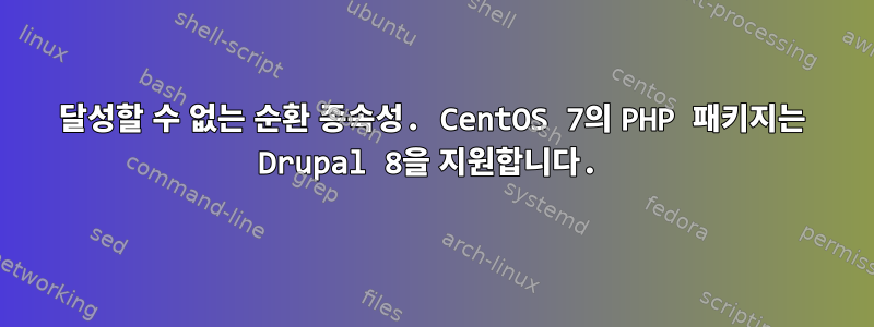 달성할 수 없는 순환 종속성. CentOS 7의 PHP 패키지는 Drupal 8을 지원합니다.