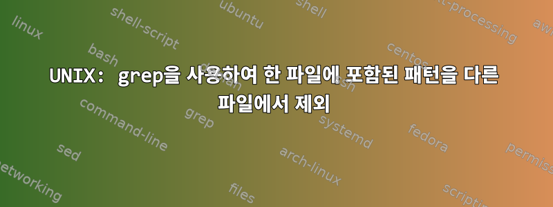 UNIX: grep을 사용하여 한 파일에 포함된 패턴을 다른 파일에서 제외