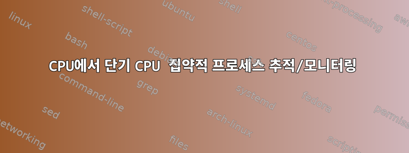 CPU에서 단기 CPU 집약적 프로세스 추적/모니터링