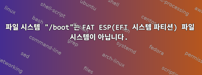 파일 시스템 "/boot"는 FAT ESP(EFI 시스템 파티션) 파일 시스템이 아닙니다.