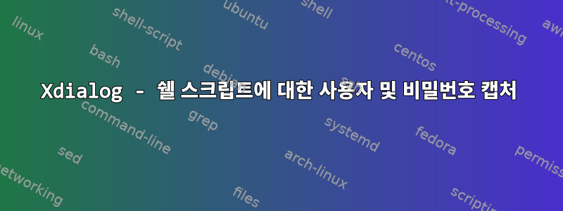 Xdialog - 쉘 스크립트에 대한 사용자 및 비밀번호 캡처