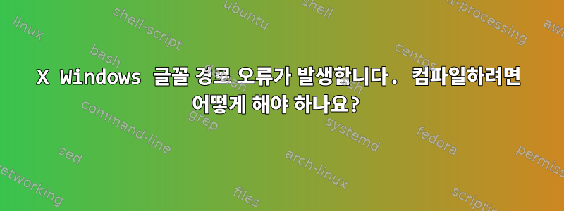 X Windows 글꼴 경로 오류가 발생합니다. 컴파일하려면 어떻게 해야 하나요?