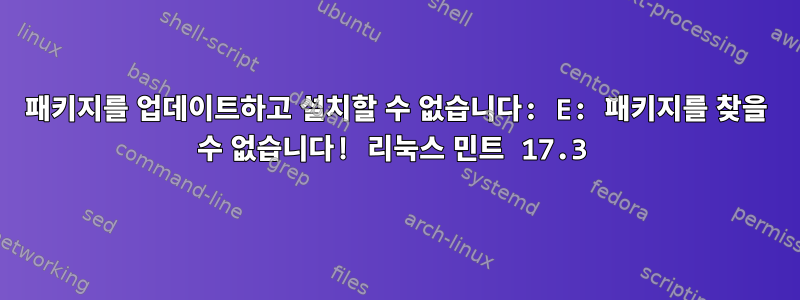 패키지를 업데이트하고 설치할 수 없습니다: E: 패키지를 찾을 수 없습니다! 리눅스 민트 17.3