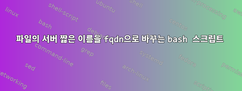 파일의 서버 짧은 이름을 fqdn으로 바꾸는 bash 스크립트