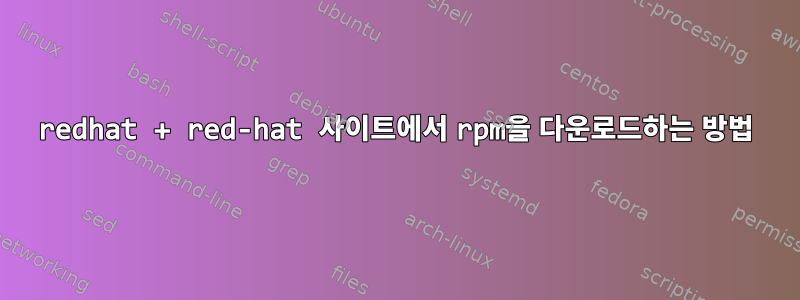 redhat + red-hat 사이트에서 rpm을 다운로드하는 방법