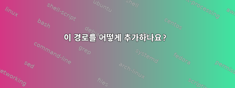 이 경로를 어떻게 추가하나요?